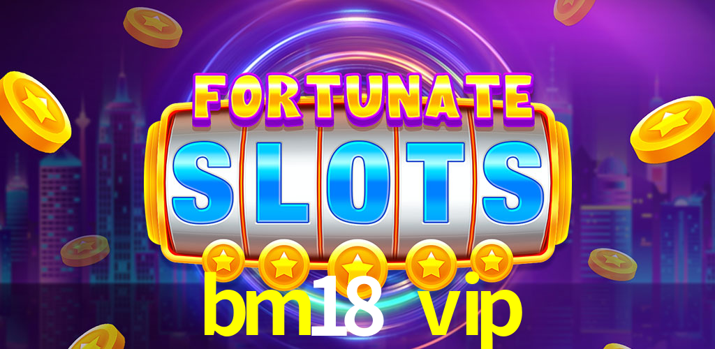 bm18 vip